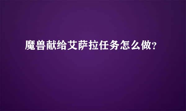 魔兽献给艾萨拉任务怎么做？