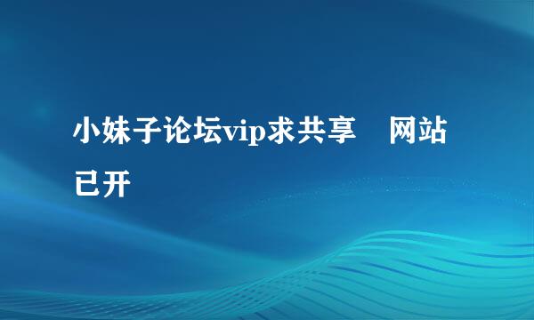 小妹子论坛vip求共享 网站已开