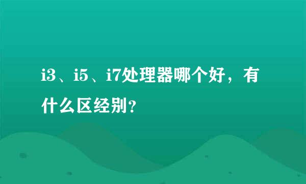 i3、i5、i7处理器哪个好，有什么区经别？