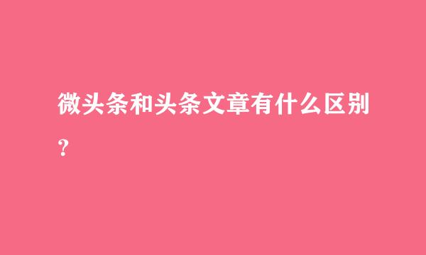 微头条和头条文章有什么区别？