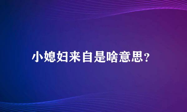 小媳妇来自是啥意思？