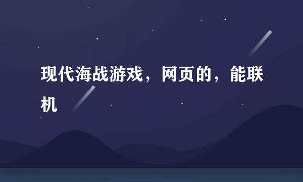 现代海战游戏，网页的，能联机