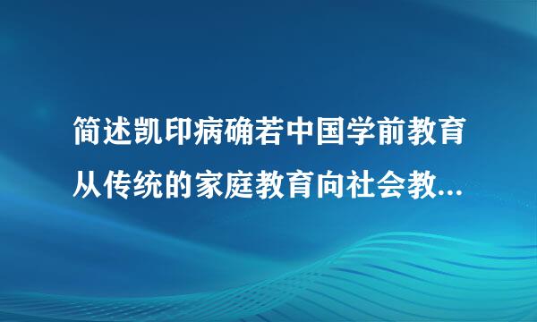 简述凯印病确若中国学前教育从传统的家庭教育向社会教巴政力这孙着伤育转变的必然性。