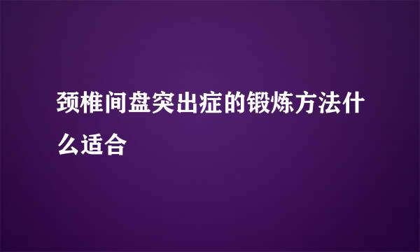 颈椎间盘突出症的锻炼方法什么适合