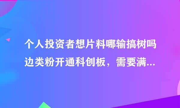 个人投资者想片料哪输搞树吗边类粉开通科创板，需要满足什么条件？