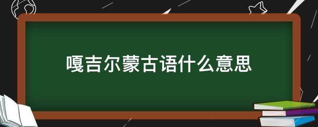 嘎吉尔蒙古语什么意思