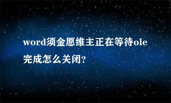 word须金愿维主正在等待ole完成怎么关闭？