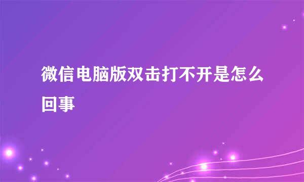 微信电脑版双击打不开是怎么回事