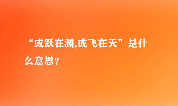 “或跃在渊,或飞在天”是什么意思？