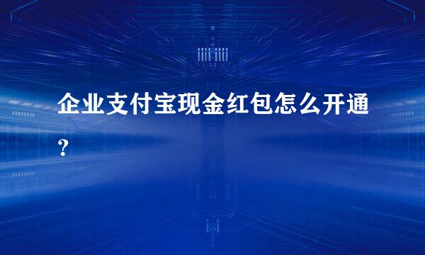 企业支付宝现金红包怎么开通？