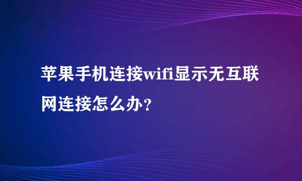 苹果手机连接wifi显示无互联网连接怎么办？