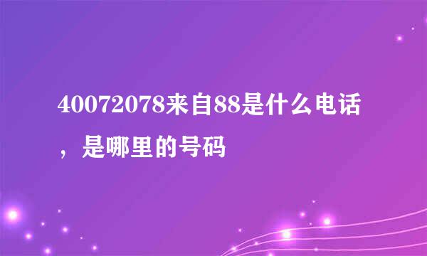 40072078来自88是什么电话，是哪里的号码