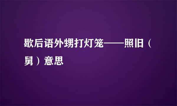 歇后语外甥打灯笼——照旧（舅）意思