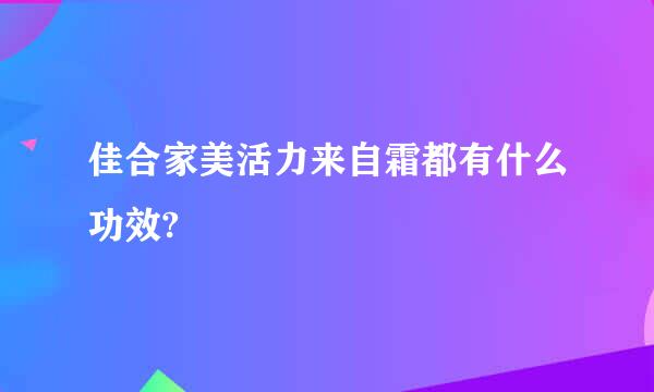 佳合家美活力来自霜都有什么功效?