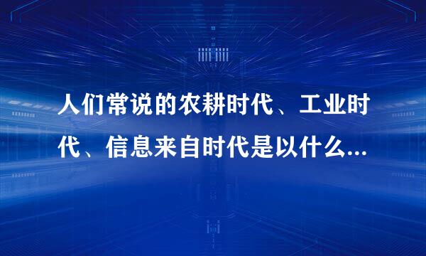 人们常说的农耕时代、工业时代、信息来自时代是以什么来划分的