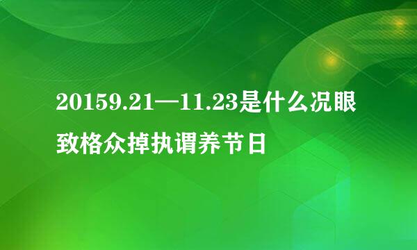 20159.21—11.23是什么况眼致格众掉执谓养节日