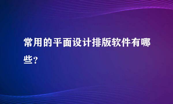 常用的平面设计排版软件有哪些？