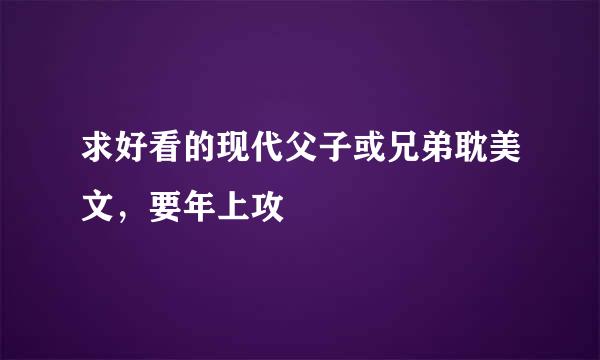 求好看的现代父子或兄弟耽美文，要年上攻