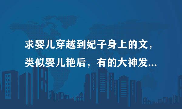 求婴儿穿越到妃子身上的文，类似婴儿艳后，有的大神发到729446837@qq.co来自m