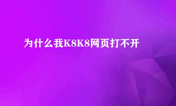 为什么我K8K8网页打不开