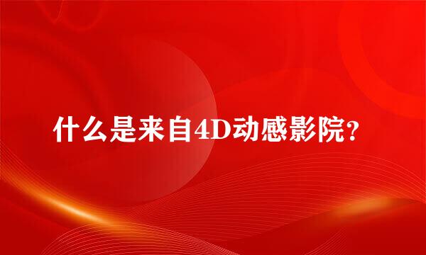 什么是来自4D动感影院？