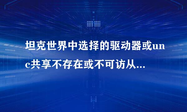 坦克世界中选择的驱动器或unc共享不存在或不可访从另求哪相报待些景的问如何解决？