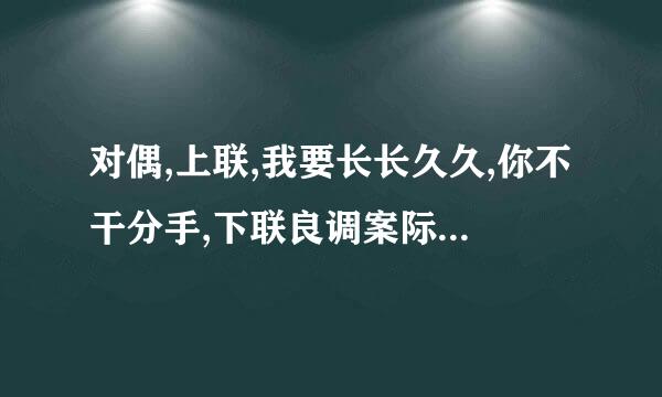 对偶,上联,我要长长久久,你不干分手,下联良调案际挥诗刚端曾粉应该是?