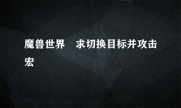 魔兽世界 求切换目标并攻击宏