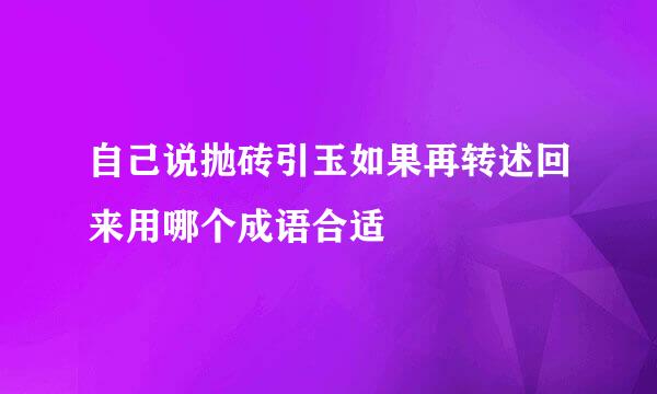 自己说抛砖引玉如果再转述回来用哪个成语合适