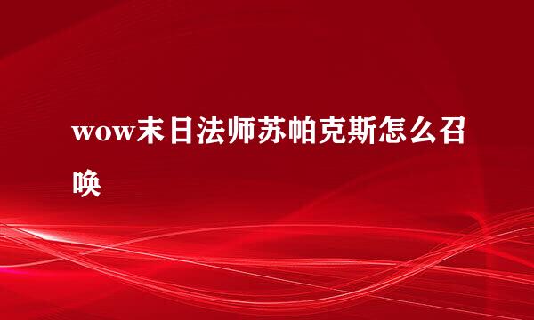 wow末日法师苏帕克斯怎么召唤