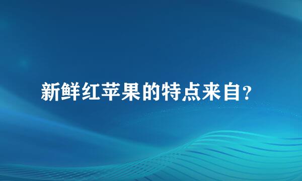 新鲜红苹果的特点来自？