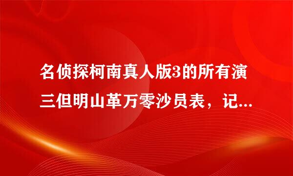 名侦探柯南真人版3的所有演三但明山革万零沙员表，记得是所有的