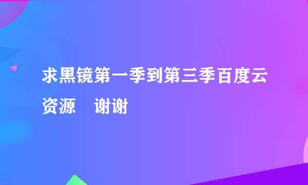 求黑镜第一季到第三季百度云资源 谢谢