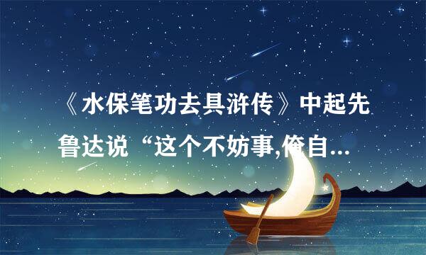 《水保笔功去具浒传》中起先鲁达说“这个不妨事,俺自有道理”， 上段中哪句话和这句话呼应？