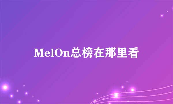 MelOn总榜在那里看