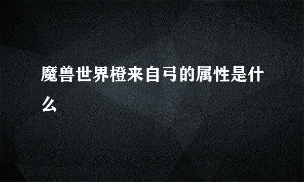 魔兽世界橙来自弓的属性是什么