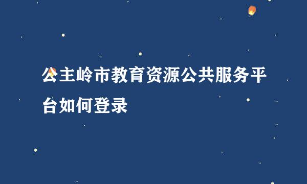 公主岭市教育资源公共服务平台如何登录