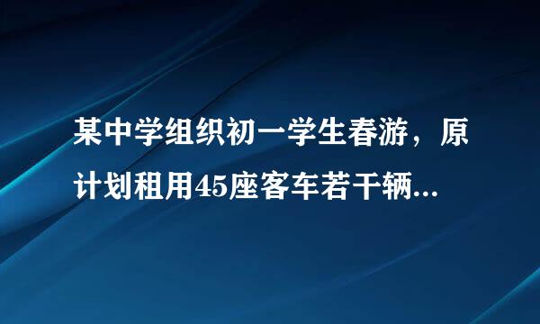 某中学组织初一学生春游，原计划租用45座客车若干辆，但有十五人没有座位，租用同样数量的60座客车，