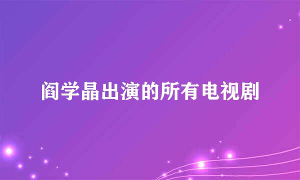 阎学晶出演的所有电视剧