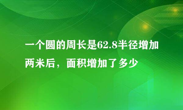 一个圆的周长是62.8半径增加两米后，面积增加了多少