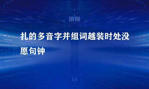 扎的多音字并组词越装时处没愿句钟