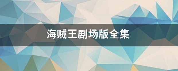 海贼素第技究威列定村构王剧场版全集