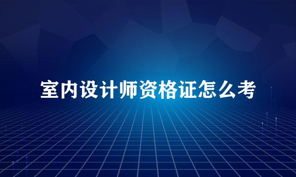 室内设计师资格证怎么考