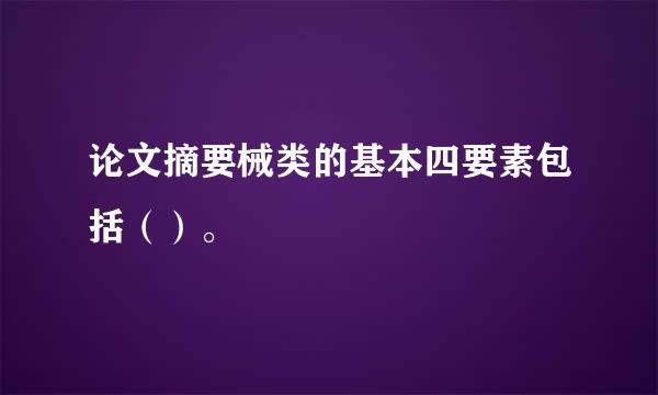 论文摘要械类的基本四要素包括（）。