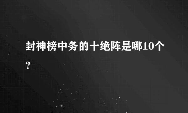 封神榜中务的十绝阵是哪10个？