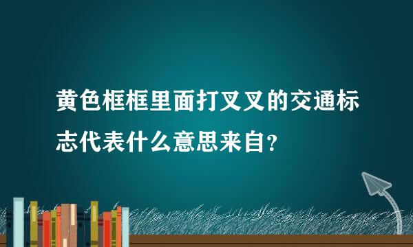 黄色框框里面打叉叉的交通标志代表什么意思来自？