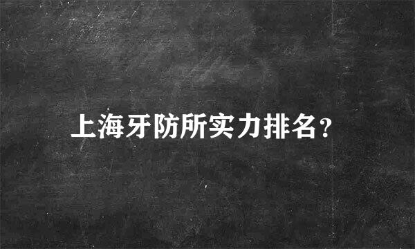 上海牙防所实力排名？