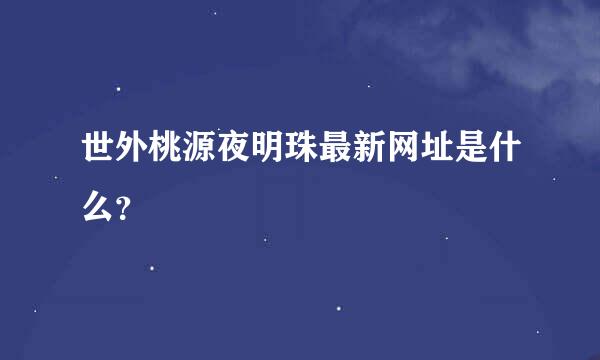 世外桃源夜明珠最新网址是什么？