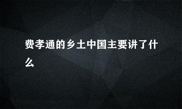 费孝通的乡土中国主要讲了什么