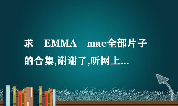 求 EMMA mae全部片子的合集,谢谢了,听网上说有25部